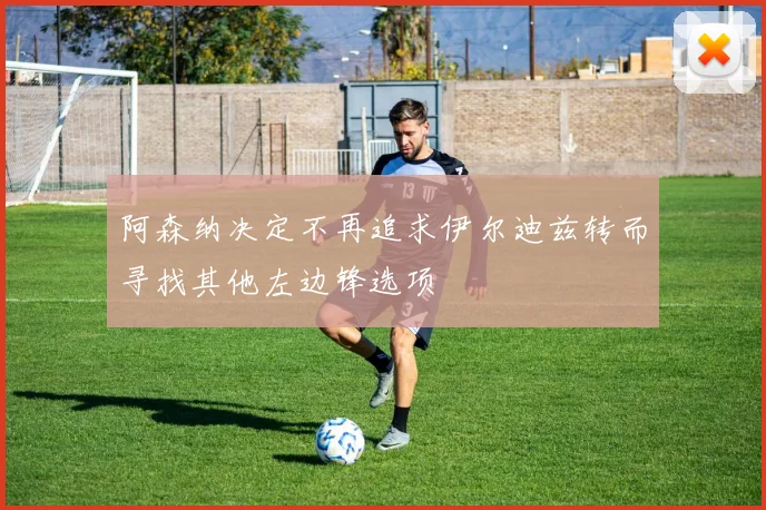阿森纳决定不再追求伊尔迪兹转而寻找其他左边锋选项