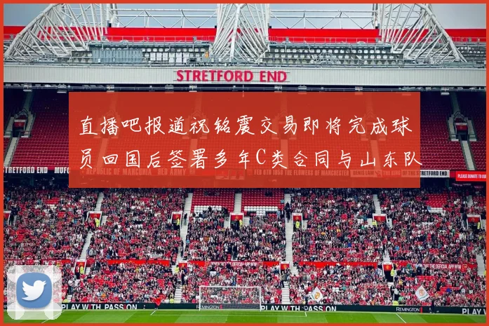 直播吧报道祝铭震交易即将完成球员回国后签署多年C类合同与山东队续约
