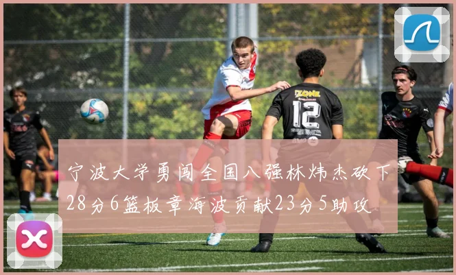 宁波大学勇闯全国八强林炜杰砍下28分6篮板章海波贡献23分5助攻
