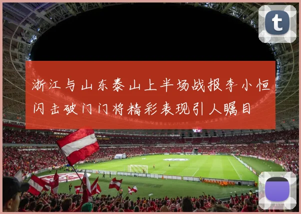 浙江与山东泰山上半场战报李小恒闪击破门门将精彩表现引人瞩目