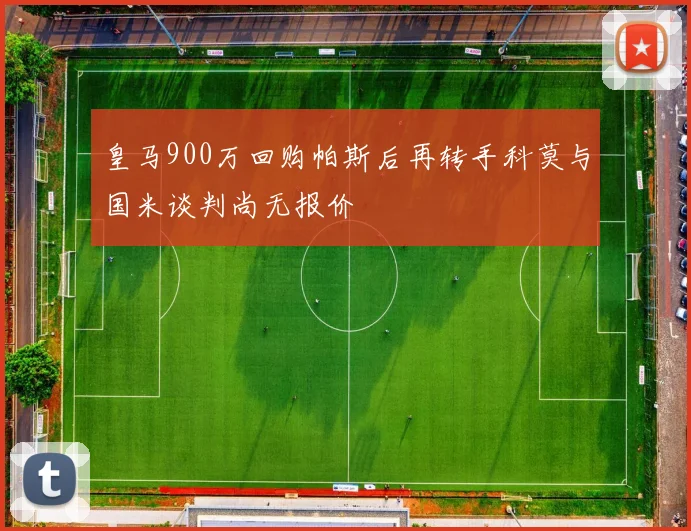 皇马900万回购帕斯后再转手科莫与国米谈判尚无报价