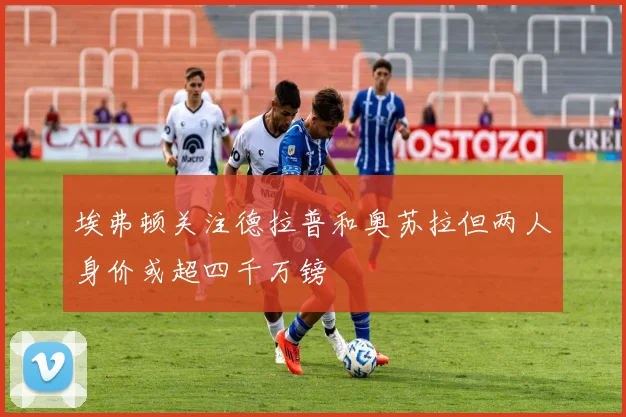 埃弗顿关注德拉普和奥苏拉但两人身价或超四千万镑