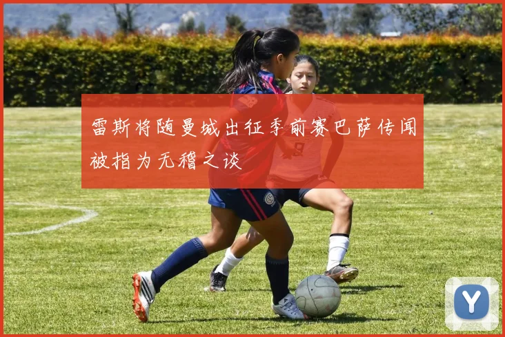 雷斯将随曼城出征季前赛巴萨传闻被指为无稽之谈