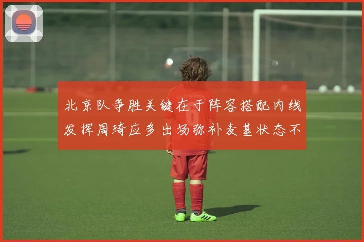 北京队争胜关键在于阵容搭配内线发挥周琦应多出场弥补麦基状态不足